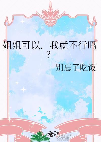 姐姐可以我就不行吗别忘了吃饭